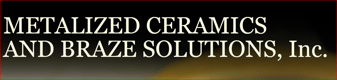 Metalized Ceramics and Braze Solutions, Inc.